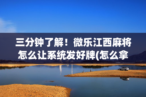 三分钟了解！微乐江西麻将怎么让系统发好牌(怎么拿好牌)
