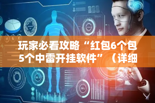 玩家必看攻略“红包6个包5个中雷开挂软件”（详细透视教程）-哔哩哔哩