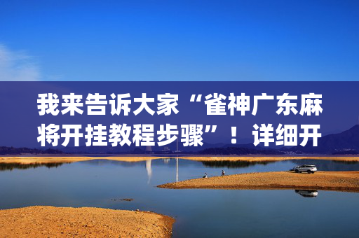 我来告诉大家“雀神广东麻将开挂教程步骤”！详细开挂教程（确实真的有挂)-抖音