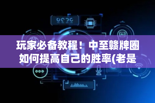 玩家必备教程！中至赣牌圈如何提高自己的胜率(老是输怎么回事)