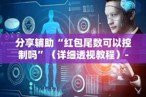 分享辅助“红包尾数可以控制吗”（详细透视教程）-哔哩哔哩