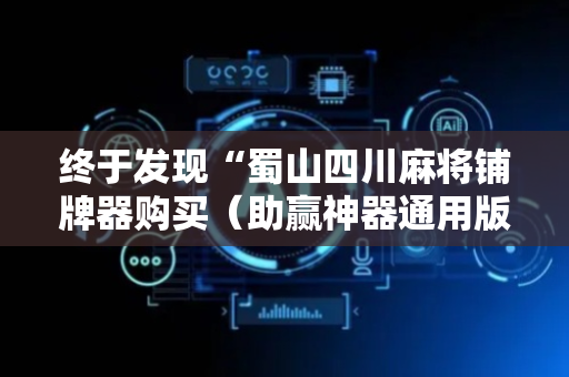 终于发现“蜀山四川麻将铺牌器购买（助赢神器通用版）