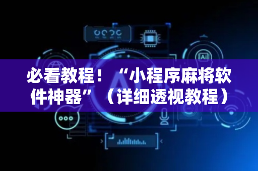 必看教程！“小程序麻将软件神器”（详细透视教程）-哔哩哔哩