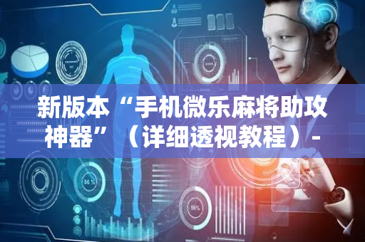 新版本“手机微乐麻将助攻神器”（详细透视教程）-哔哩哔哩