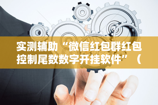 实测辅助“微信红包群红包控制尾数数字开挂软件”（详细透视教程）-哔哩哔哩