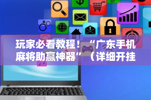 玩家必看教程！“广东手机麻将助赢神器”（详细开挂教程）-哔哩哔哩