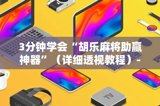 3分钟学会“胡乐麻将助赢神器”（详细透视教程）-哔哩哔哩