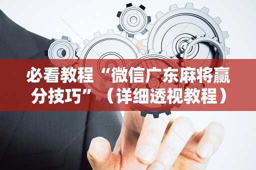 必看教程“微信广东麻将赢分技巧”（详细透视教程）-哔哩哔哩