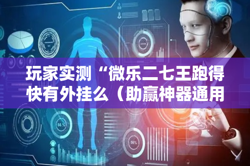 玩家实测“微乐二七王跑得快有外挂么（助赢神器通用版）