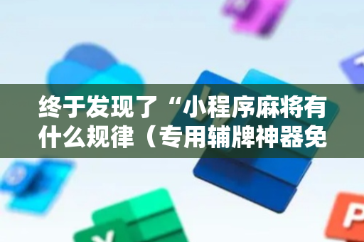 终于发现了“小程序麻将有什么规律（专用辅牌神器免安装）