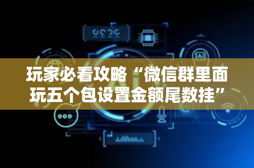 玩家必看攻略“微信群里面玩五个包设置金额尾数挂”（详细透视教程）-哔哩哔哩