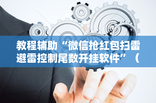 教程辅助“微信抢红包扫雷避雷控制尾数开挂软件”（详细透视教程）-哔哩哔哩