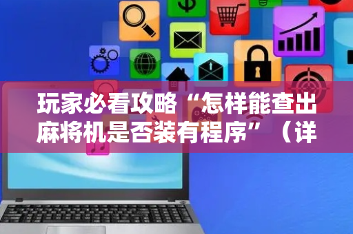 玩家必看攻略“怎样能查出麻将机是否装有程序”（详细透视教程）-哔哩哔哩