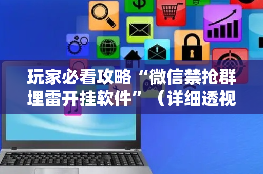 玩家必看攻略“微信禁抢群埋雷开挂软件”（详细透视教程）-哔哩哔哩