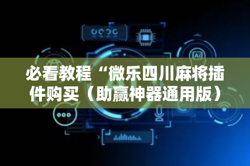 必看教程“微乐四川麻将插件购买（助赢神器通用版）