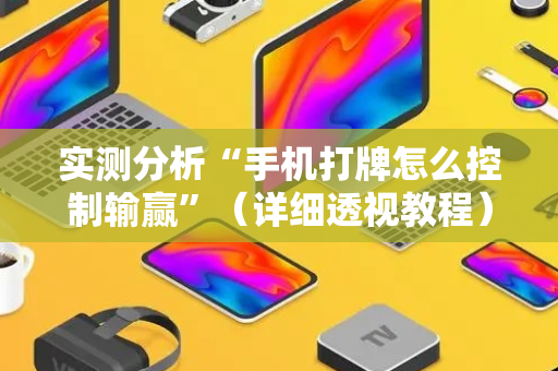 实测分析“手机打牌怎么控制输赢”（详细透视教程）-哔哩哔哩