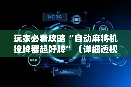 玩家必看攻略“自动麻将机控牌器起好牌”（详细透视教程）-哔哩哔哩