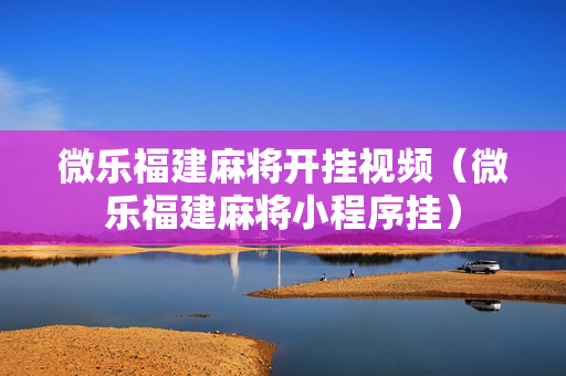 微乐福建麻将开挂视频（微乐福建麻将小程序挂）