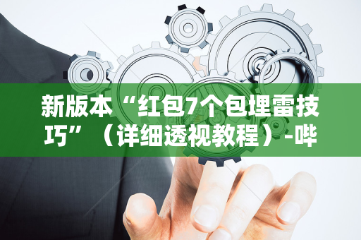 新版本“红包7个包埋雷技巧”（详细透视教程）-哔哩哔哩