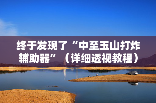 终于发现了“中至玉山打炸辅助器”（详细透视教程）-哔哩哔哩