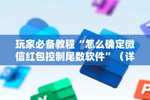 玩家必备教程“怎么确定微信红包控制尾数软件”（详细透视教程）-哔哩哔哩