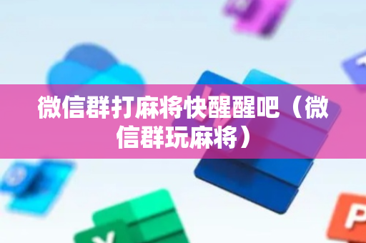微信群打麻将快醒醒吧（微信群玩麻将）