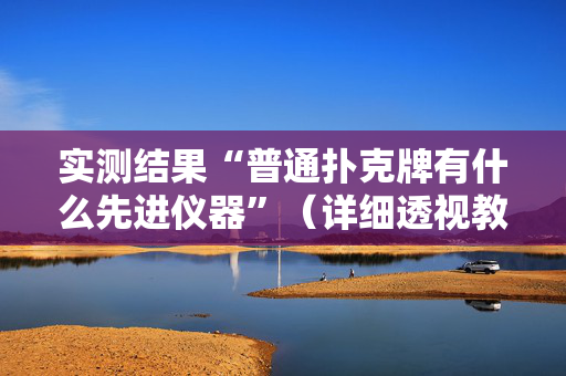 实测结果“普通扑克牌有什么先进仪器”（详细透视教程）-哔哩哔哩