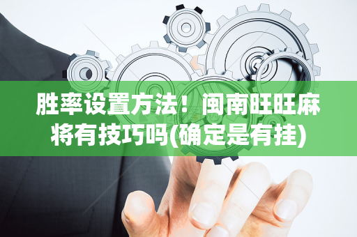 胜率设置方法！闽南旺旺麻将有技巧吗(确定是有挂)