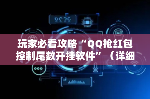玩家必看攻略“QQ抢红包控制尾数开挂软件”（详细透视教程）-哔哩哔哩