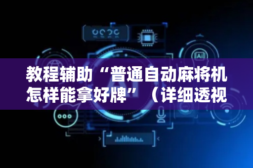 教程辅助“普通自动麻将机怎样能拿好牌”（详细透视教程）-哔哩哔哩