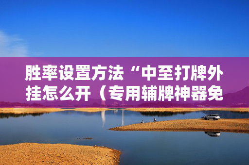 胜率设置方法“中至打牌外挂怎么开（专用辅牌神器免安装）