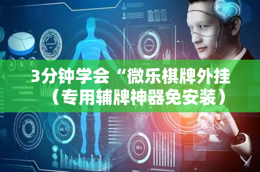 3分钟学会“微乐棋牌外挂（专用辅牌神器免安装）