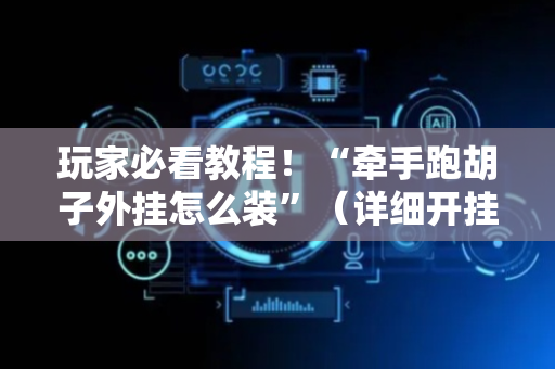 玩家必看教程！“牵手跑胡子外挂怎么装”（详细开挂教程）-哔哩哔哩