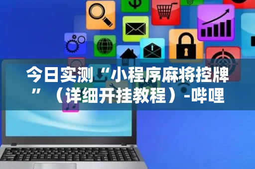 今日实测“小程序麻将控牌”（详细开挂教程）-哔哩哔哩