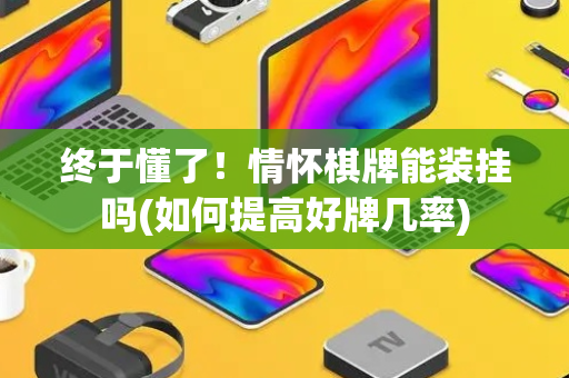 终于懂了！情怀棋牌能装挂吗(如何提高好牌几率)