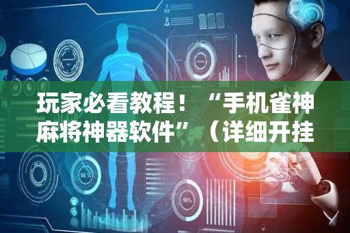 玩家必看教程！“手机雀神麻将神器软件”（详细开挂教程）-哔哩哔哩