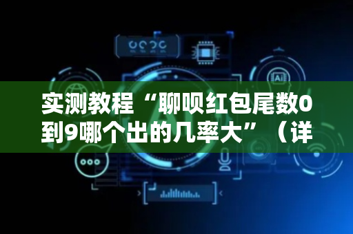 实测教程“聊呗红包尾数0到9哪个出的几率大”（详细透视教程）-哔哩哔哩