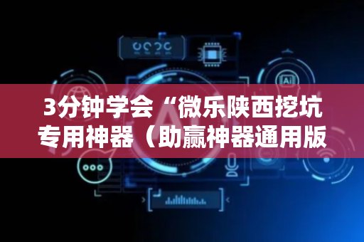 3分钟学会“微乐陕西挖坑专用神器（助赢神器通用版）