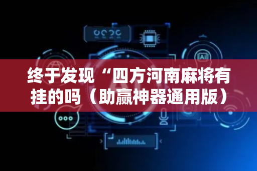 终于发现“四方河南麻将有挂的吗（助赢神器通用版）