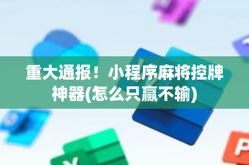 重大通报！小程序麻将控牌神器(怎么只赢不输)