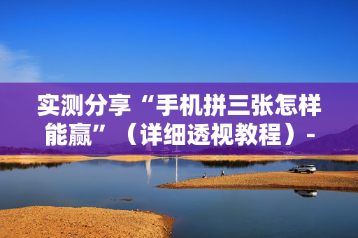 实测分享“手机拼三张怎样能赢”（详细透视教程）-哔哩哔哩