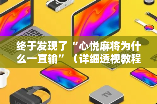 终于发现了“心悦麻将为什么一直输”（详细透视教程）-哔哩哔哩