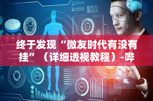 终于发现“微友时代有没有挂”（详细透视教程）-哔哩哔哩