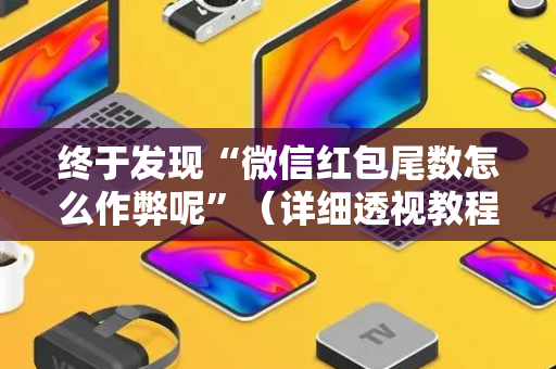 终于发现“微信红包尾数怎么作弊呢”（详细透视教程）-哔哩哔哩