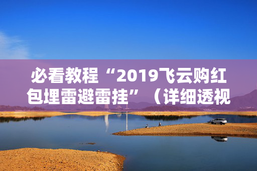 必看教程“2019飞云购红包埋雷避雷挂”（详细透视教程）-哔哩哔哩
