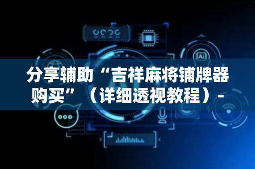 分享辅助“吉祥麻将铺牌器购买”（详细透视教程）-哔哩哔哩