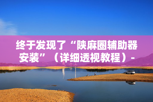 终于发现了“陕麻圈辅助器安装”（详细透视教程）-哔哩哔哩
