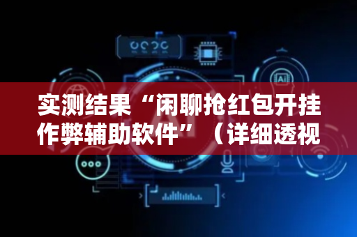 实测结果“闲聊抢红包开挂作弊辅助软件”（详细透视教程）-哔哩哔哩