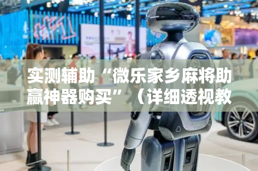 实测辅助“微乐家乡麻将助赢神器购买”（详细透视教程）-哔哩哔哩
