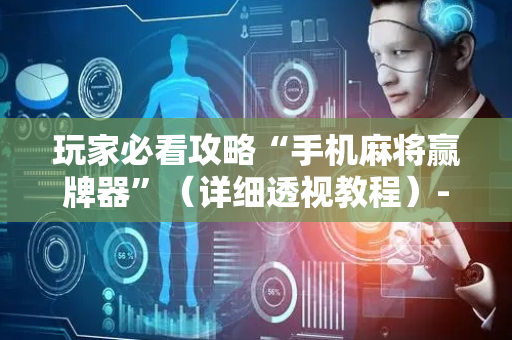 玩家必看攻略“手机麻将赢牌器”（详细透视教程）-哔哩哔哩